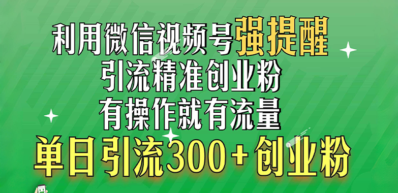 利用微信视频号“强提醒”功能，引流精准创业粉，有操作就有流量，单日引流300+创业粉-悠闲副业网