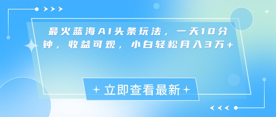 最新蓝海AI头条玩法，一天10分钟，收益可观，小白轻松月入3万+-悠闲副业网