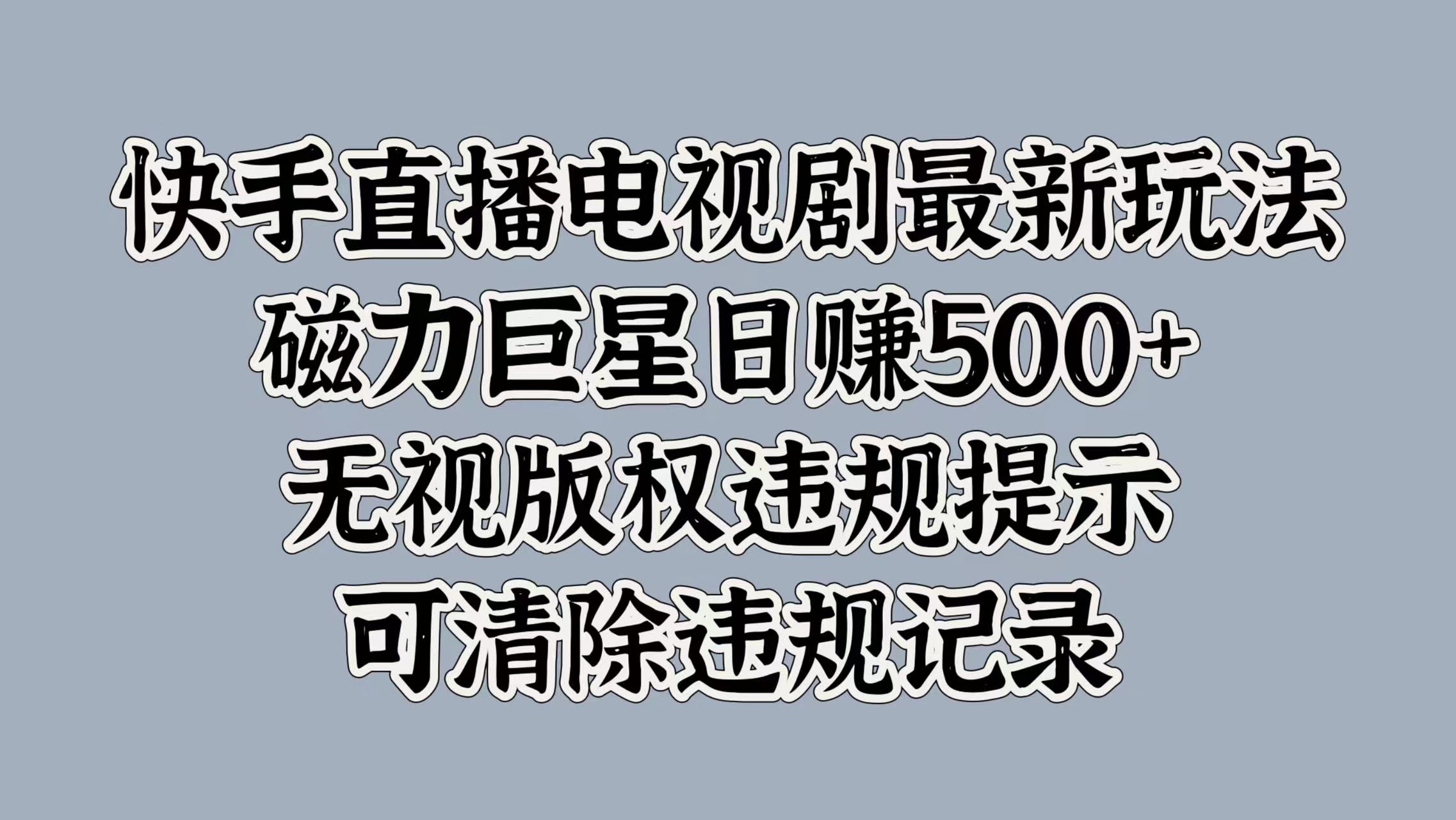 快手直播电视剧最新玩法，磁力巨星日赚500+，无视版权违规提示，可清除违规记录-悠闲副业网