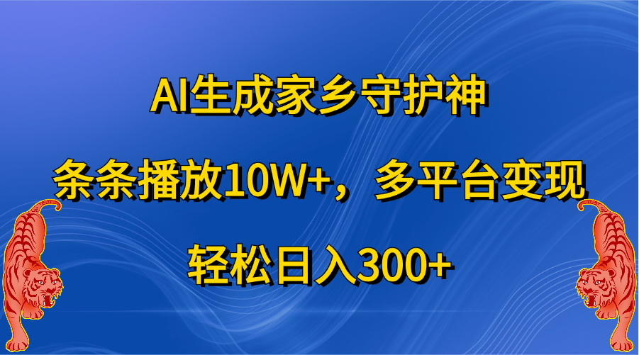 AI生成家乡守护神，条条播放10W+，轻松日入300+，多平台变现-悠闲副业网