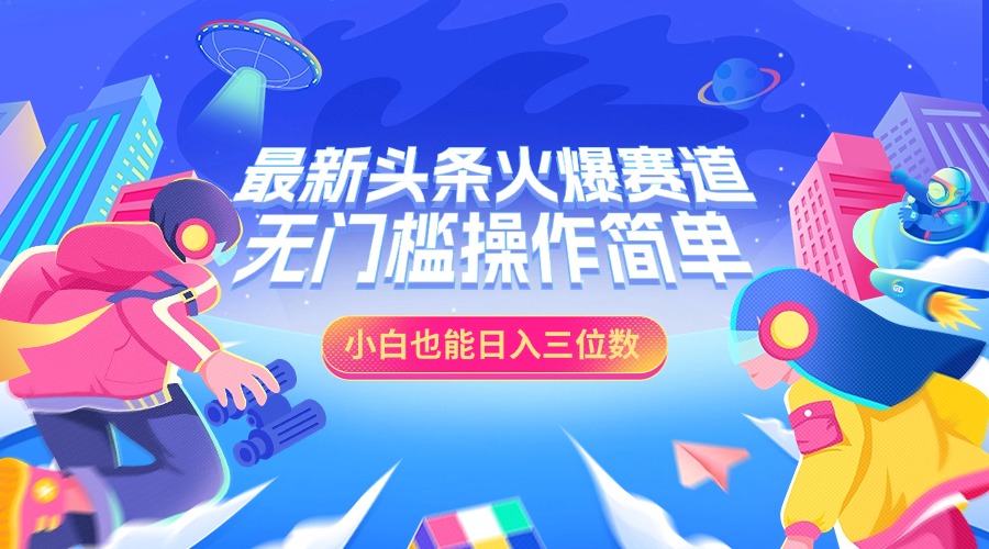 最新头条火爆赛道，小白也能日入三位数，无门槛操作简单-悠闲副业网