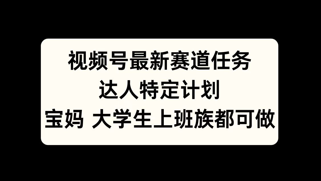 视频号最新赛道任务，达人特定计划，宝妈、大学生、上班族皆可做-悠闲副业网