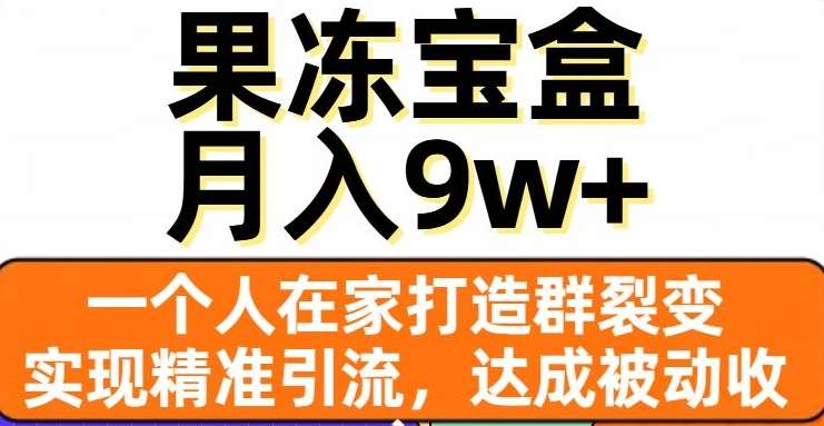 果冻宝盒，通过精准引流和裂变群，实现被动收入，日入3000+-悠闲副业网