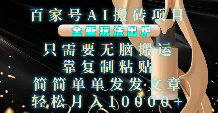 百家号AI搬砖项目，全新玩法出炉，只需要无脑搬运，靠复制粘贴，简单发文章，也能轻松月入10000+-悠闲副业网