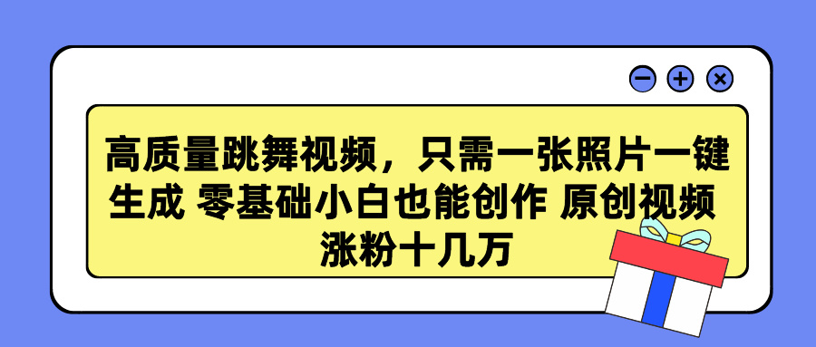 高质量跳舞视频，只需一张照片一键生成 零基础小白也能创作 原创视频 涨粉十几万-悠闲副业网