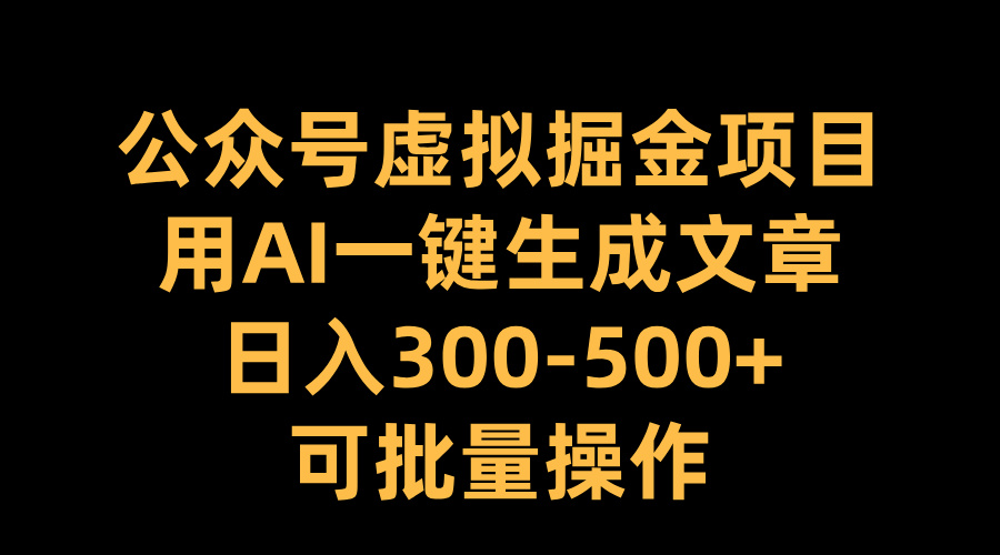 公众号虚拟掘金项目，用AI一键生成文章，日入300-500+可批量操作-悠闲副业网