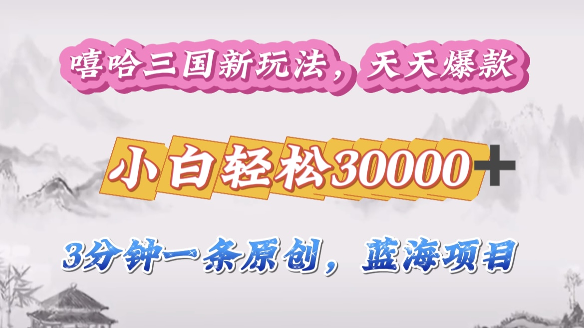 嘻哈三国分成计划，3 分钟原创即爆火，收益 4000 + 条条爆款，多种变现助小白月入 30000 + 全攻略-悠闲副业网