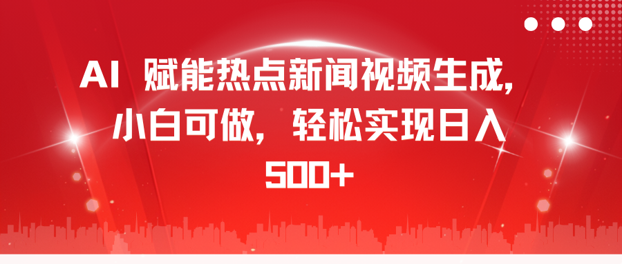 AI 赋能热点新闻视频生成，小白可做，轻松实现日入 500+-悠闲副业网