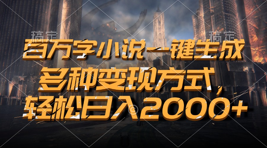 百万字小说一键生成，轻松日入2000+，多种变现方式-悠闲副业网