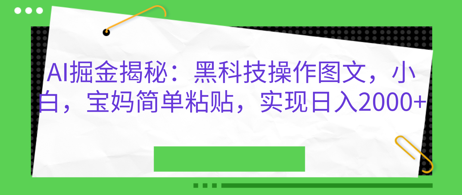 AI掘金揭秘：黑科技操作图文，小白，宝妈简单粘贴，实现日入2000+-悠闲副业网