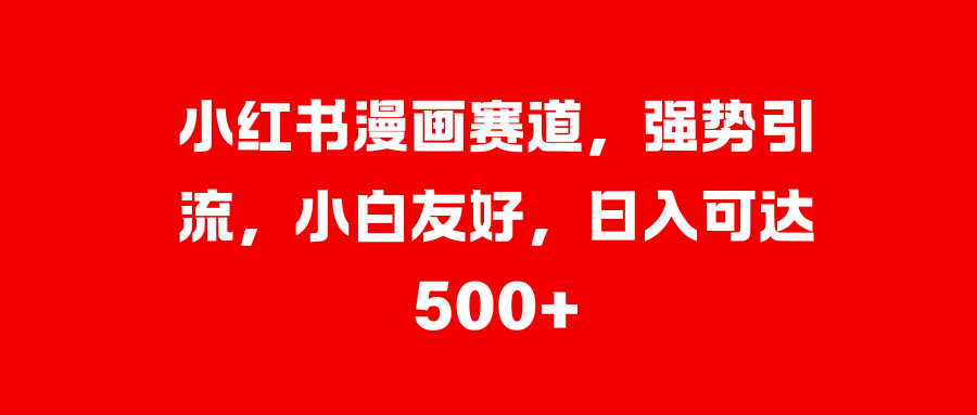 小红书漫画赛道，强势引流，小白友好，日入可达500+-悠闲副业网
