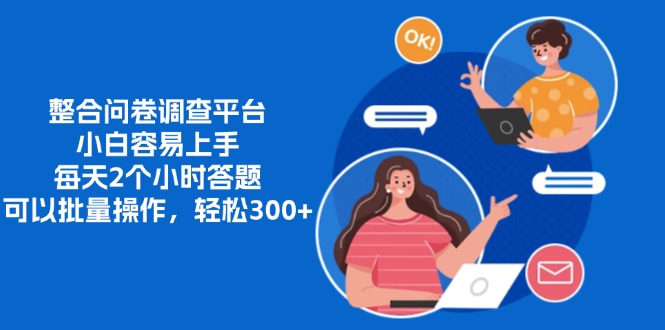 整合问卷调查平台，小白容易上手，每天2个小时答题，可以批量操作，轻松300+-悠闲副业网