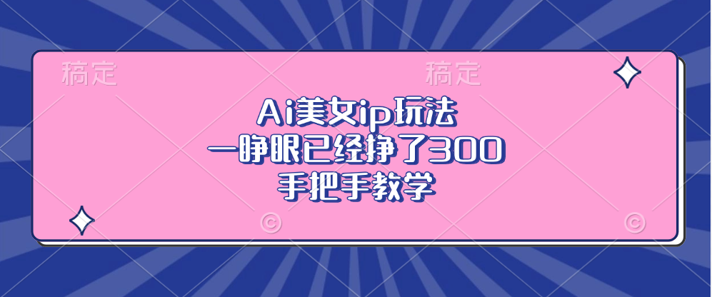 Ai美女ip玩法，一睁眼已经挣了300，手把手教学！-悠闲副业网