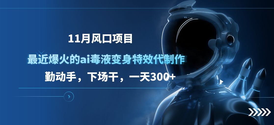 11月风口项目，最近爆火的ai毒液变身特效代制作，勤动手，下场干，一天300+-悠闲副业网