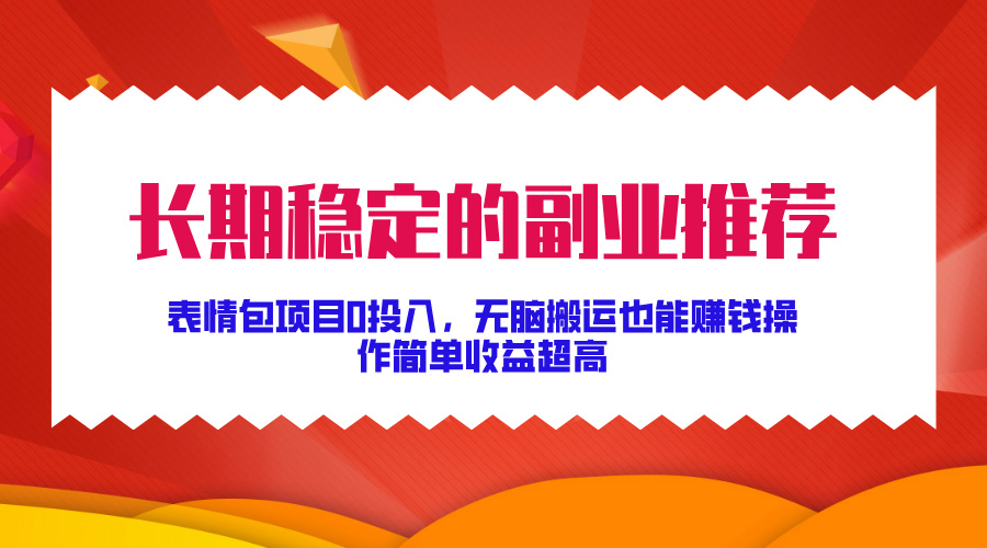 长期稳定的副业推荐！表情包项目0投入，无脑搬运也能赚钱，操作简单收益超高-悠闲副业网