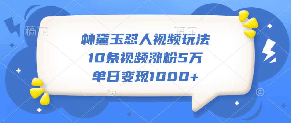 林黛玉怼人视频玩法，10条视频涨粉5万，单日变现1000+-悠闲副业网