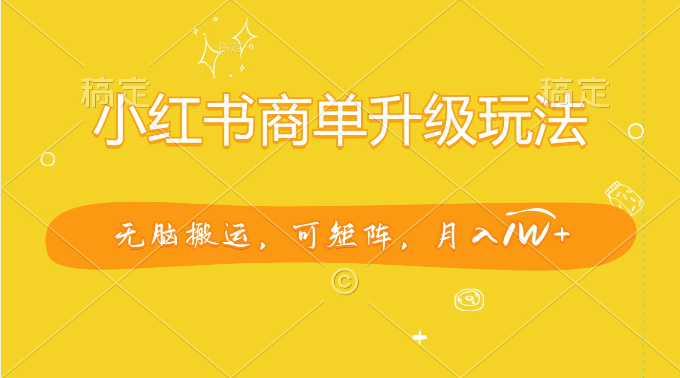 小红书商单升级玩法，无脑搬运，可矩阵，月入1W+-悠闲副业网