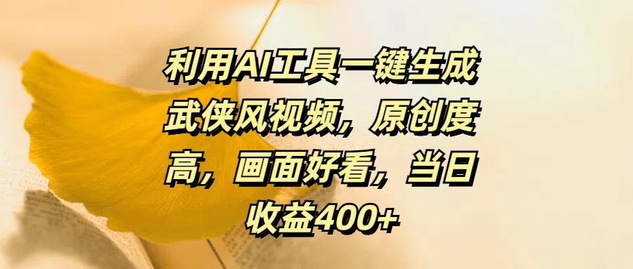 利用AI工具一键生成武侠风视频，原创度高，画面好看，当日收益400+-悠闲副业网