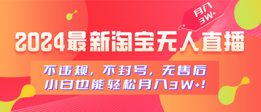 2024最新淘宝无人直播，不违规，不封号，无售后，小白也能轻松月入3W+-悠闲副业网
