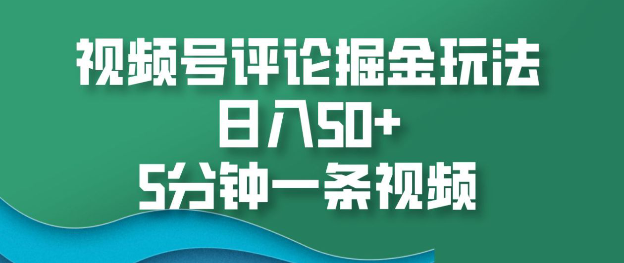 视频号评论掘金玩法，日入50+，5分钟一条视频！-悠闲副业网