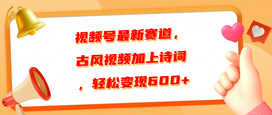 视频号最新赛道，古风视频加上诗词，轻松变现600+-悠闲副业网
