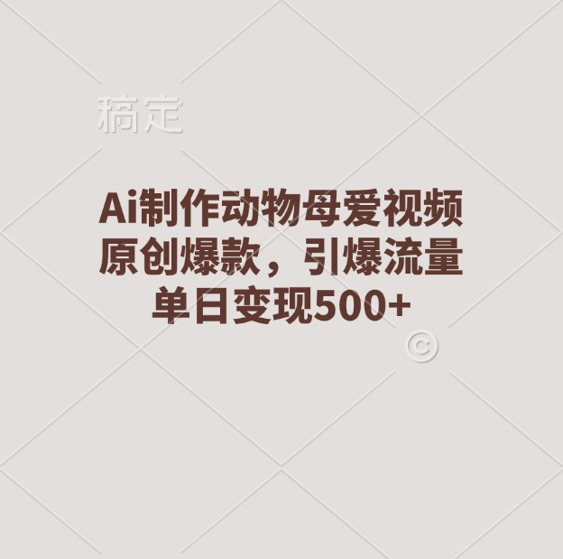 Ai制作动物母爱视频，原创爆款，引爆流量，单日变现500+-悠闲副业网