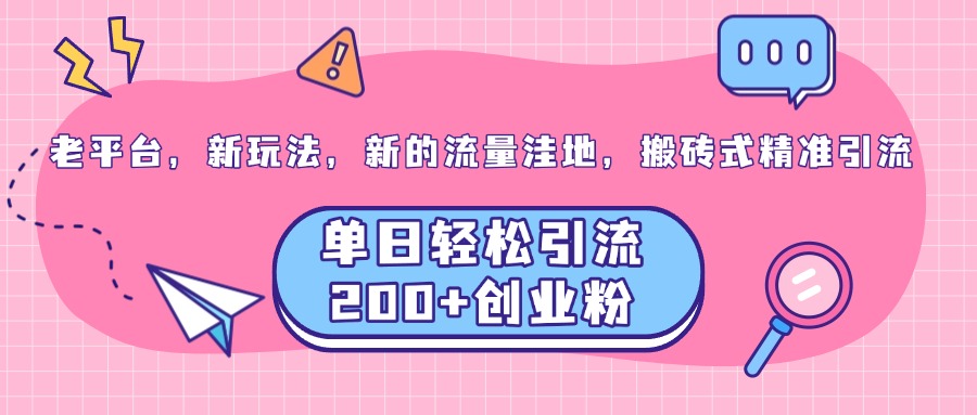 老平台，新玩法，新的流量洼地，搬砖式精准引流，单日轻松引流200+创业粉-悠闲副业网