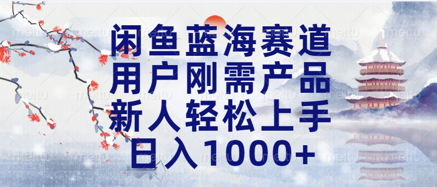 闲鱼蓝海赛道，用户刚需产品，新人轻松上手，日入1000+长久可做-悠闲副业网