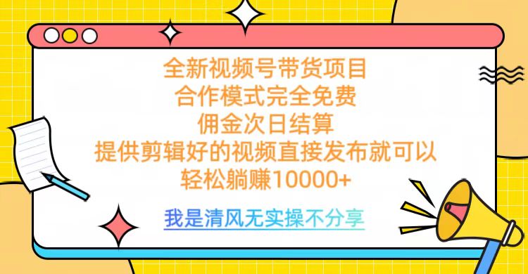 全网最新视频号带货，完全免费合作，佣金次日结算，轻松躺赚10000+-悠闲副业网
