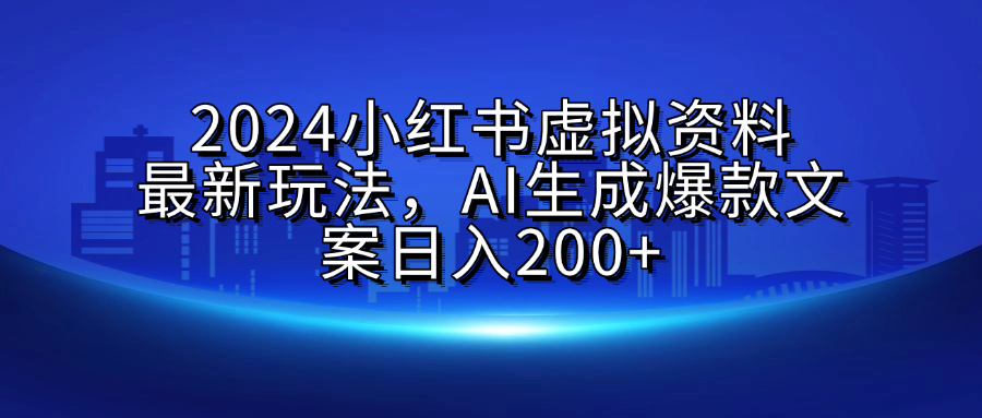 2024小红书虚拟资料最新玩法，AI生成爆款文案日入200+-悠闲副业网