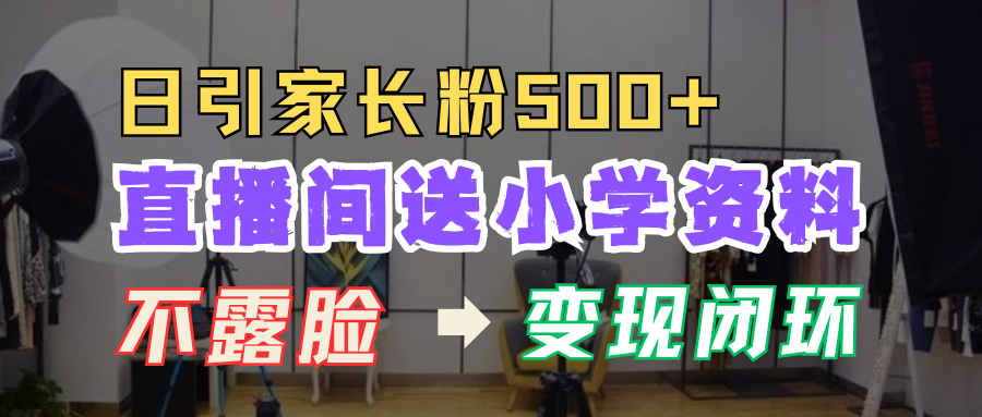 直播间送小学资料，每天引流家长粉500+，变现闭环模式！-悠闲副业网