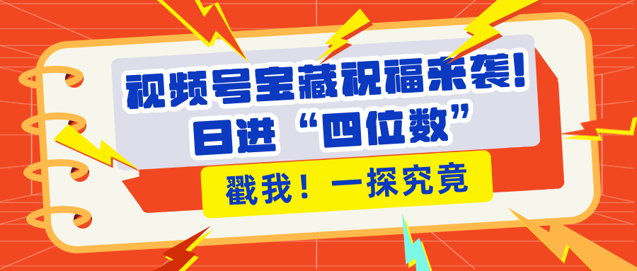 视频号宝藏祝福来袭！粉丝无忧扩张，带货效能翻倍，日进“四位数” 近在咫尺-悠闲副业网