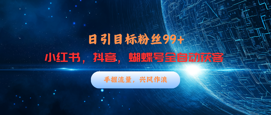 小红书，抖音，蝴蝶号三大平台全自动精准引流获客，每天吸引目标客户99+-悠闲副业网