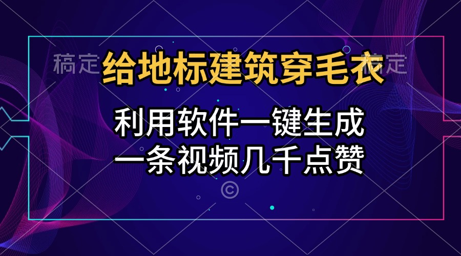 给地标建筑穿毛衣，利用软件一键生成，一条视频几千点赞，涨粉变现两不误-悠闲副业网