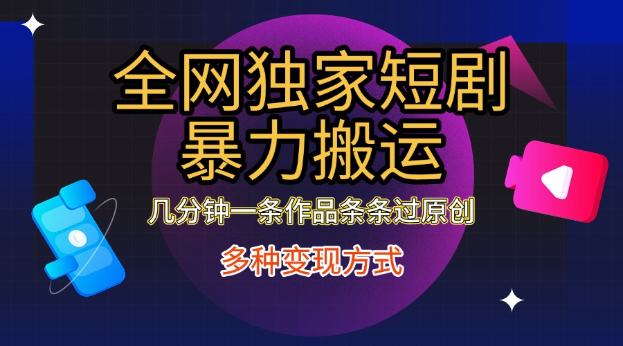 全网独家短剧暴力搬运，只需要几分钟一条作品条条过原创，多种变现方式-悠闲副业网