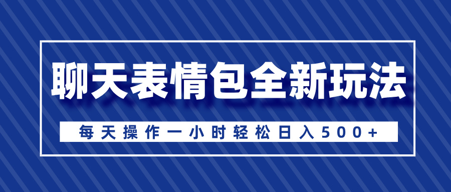 聊天表情包全新玩法，无脑搬运100%原创，每天操作一小时轻松日入500+-悠闲副业网