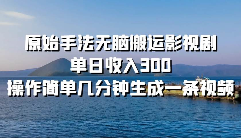 原始手法无脑搬运影视剧，单日收入300！-悠闲副业网