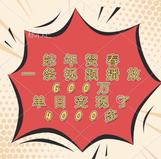 蛇年贺春，一条视频播放600万，单日变现了4000多-悠闲副业网
