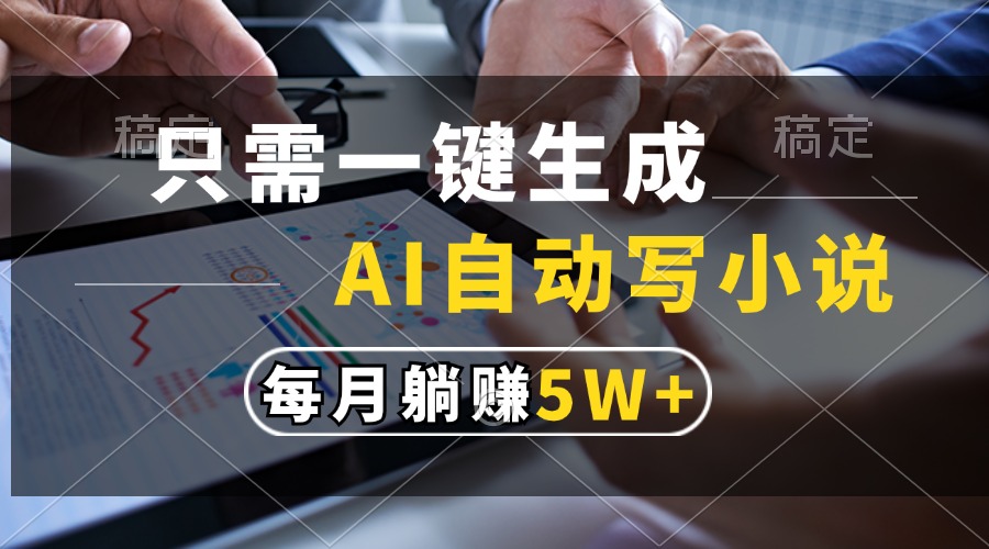 只需一键生成，AI自动写小说，每月躺赚5w+-悠闲副业网