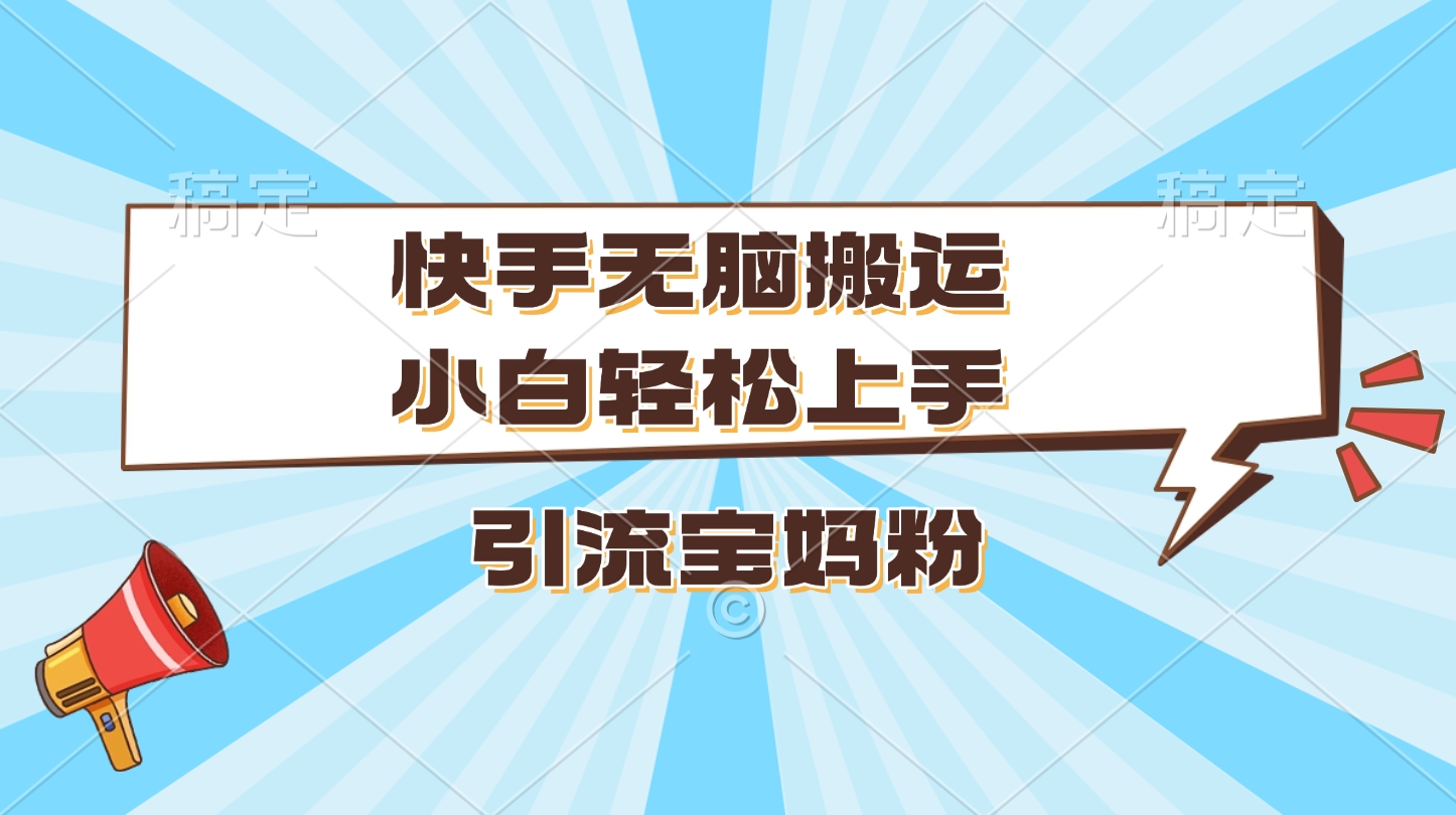 快手无脑搬运，小白轻松上手，引流宝妈粉-悠闲副业网