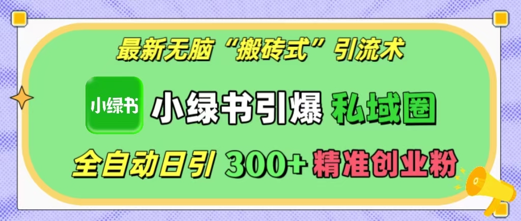 最新无脑“搬砖式”引流术，小绿书引爆私域圈，全自动日引300+精准创业粉！-悠闲副业网