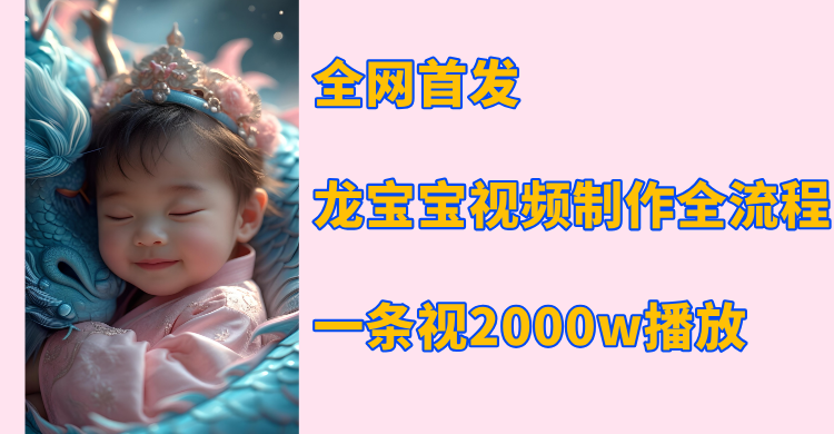全网首发，龙宝宝视频制作教程，一条视频2000w播放-悠闲副业网