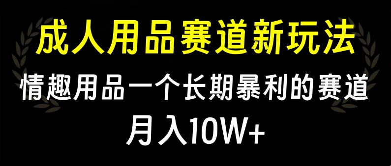 大人用品赛道新玩法，情趣用品一个长期暴利的赛道，月入10W+-悠闲副业网