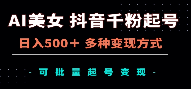 AI美女抖音千粉起号玩法，日入500＋，多种变现方式，可批量矩阵起号出售！-悠闲副业网