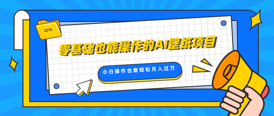 零基础也能操作的AI壁纸项目，轻松复制爆款，0基础小白操作也能轻松月入过万-悠闲副业网