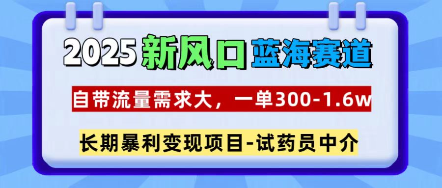 2025新风口蓝海赛道，一单300~1.6w，自带流量需求大，试药员中介-悠闲副业网