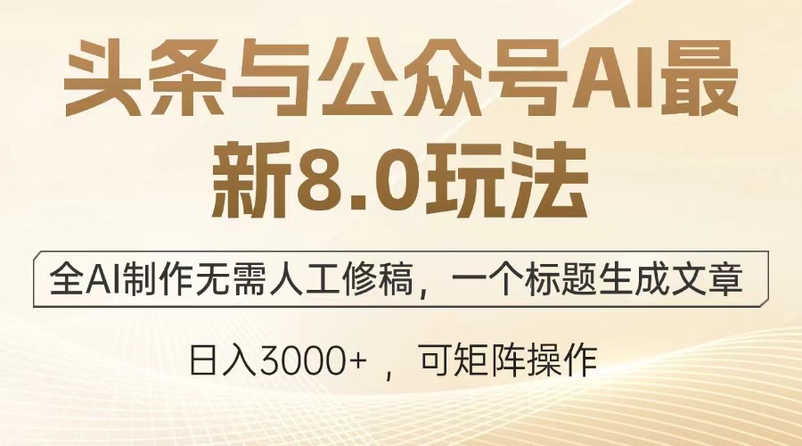 头条与公众号AI最新8.0玩法，全AI制作无需人工修稿，一个标题生成文章，日入3000+-悠闲副业网
