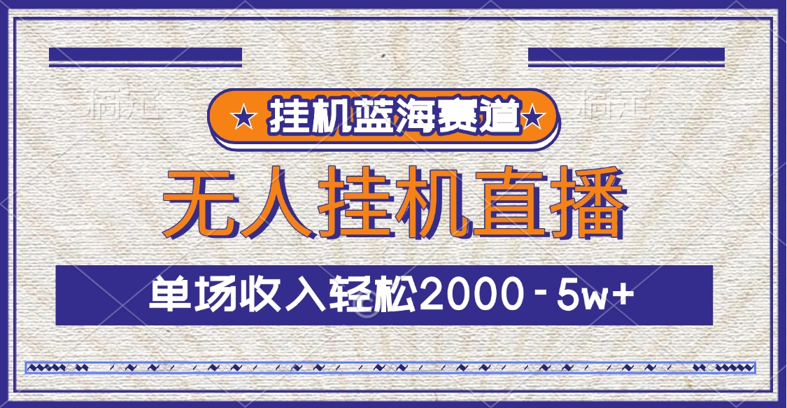 挂机蓝海赛道，无人挂机直播，单场收入轻松2000-5w+-悠闲副业网