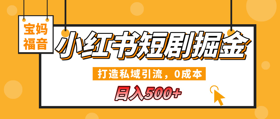 小红书短剧掘金，打造私域引流，0成本，宝妈福音日入500+-悠闲副业网