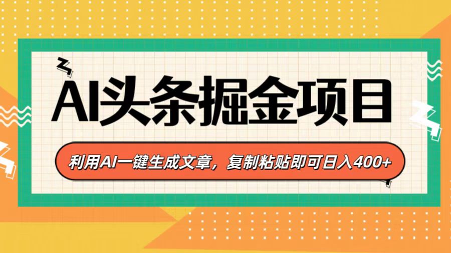 AI头条掘金项目，利用AI一键生成文章，复制粘贴即可日入400+-悠闲副业网
